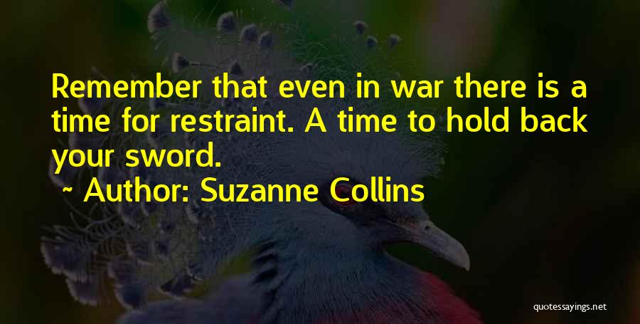 Suzanne Collins Quotes: Remember That Even In War There Is A Time For Restraint. A Time To Hold Back Your Sword.