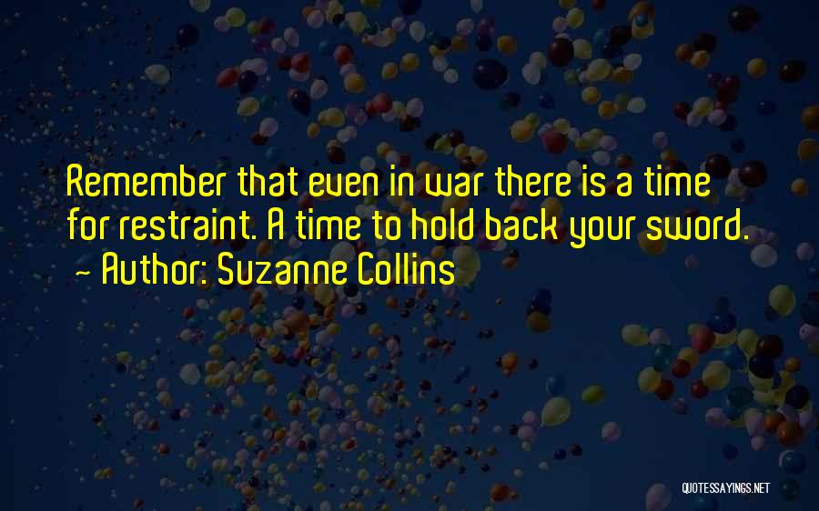 Suzanne Collins Quotes: Remember That Even In War There Is A Time For Restraint. A Time To Hold Back Your Sword.