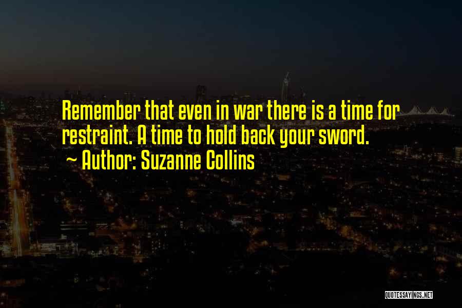 Suzanne Collins Quotes: Remember That Even In War There Is A Time For Restraint. A Time To Hold Back Your Sword.