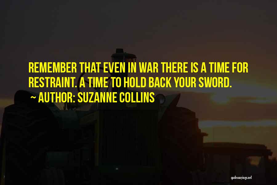 Suzanne Collins Quotes: Remember That Even In War There Is A Time For Restraint. A Time To Hold Back Your Sword.