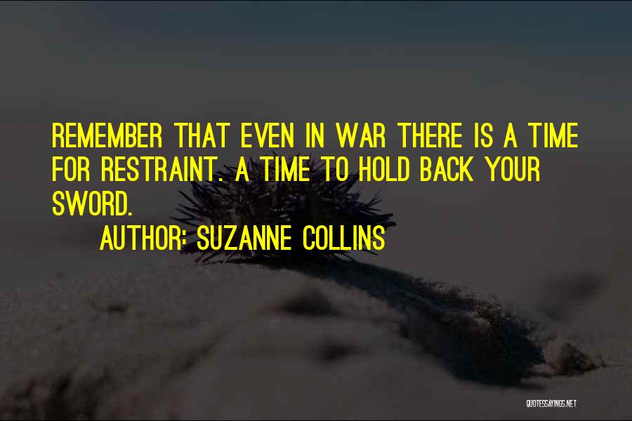 Suzanne Collins Quotes: Remember That Even In War There Is A Time For Restraint. A Time To Hold Back Your Sword.