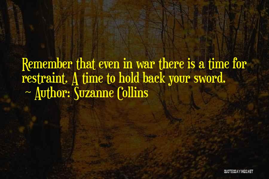 Suzanne Collins Quotes: Remember That Even In War There Is A Time For Restraint. A Time To Hold Back Your Sword.