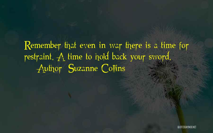 Suzanne Collins Quotes: Remember That Even In War There Is A Time For Restraint. A Time To Hold Back Your Sword.