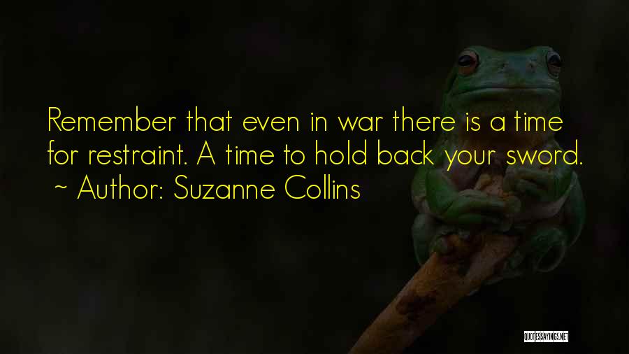 Suzanne Collins Quotes: Remember That Even In War There Is A Time For Restraint. A Time To Hold Back Your Sword.