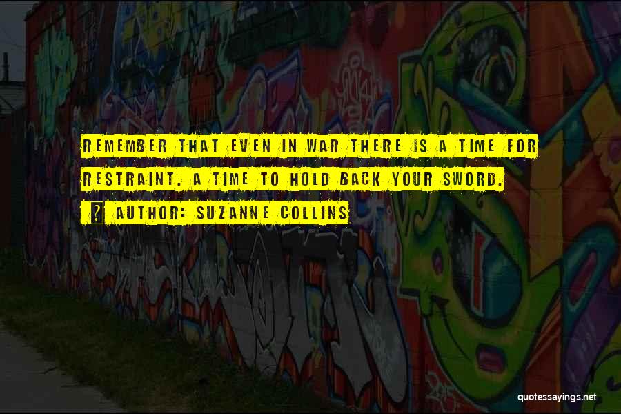 Suzanne Collins Quotes: Remember That Even In War There Is A Time For Restraint. A Time To Hold Back Your Sword.