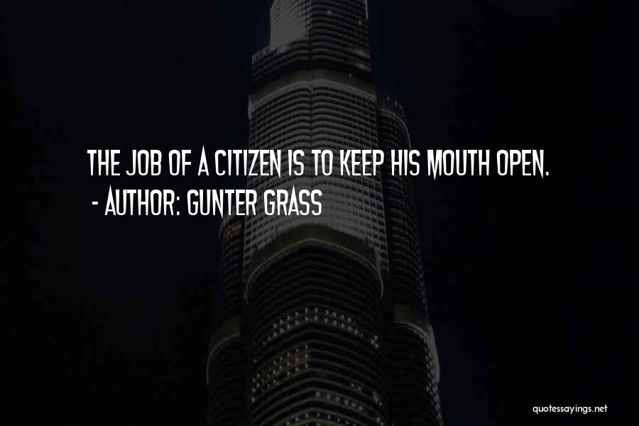 Gunter Grass Quotes: The Job Of A Citizen Is To Keep His Mouth Open.