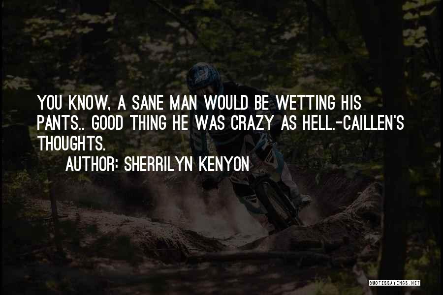 Sherrilyn Kenyon Quotes: You Know, A Sane Man Would Be Wetting His Pants.. Good Thing He Was Crazy As Hell.-caillen's Thoughts.