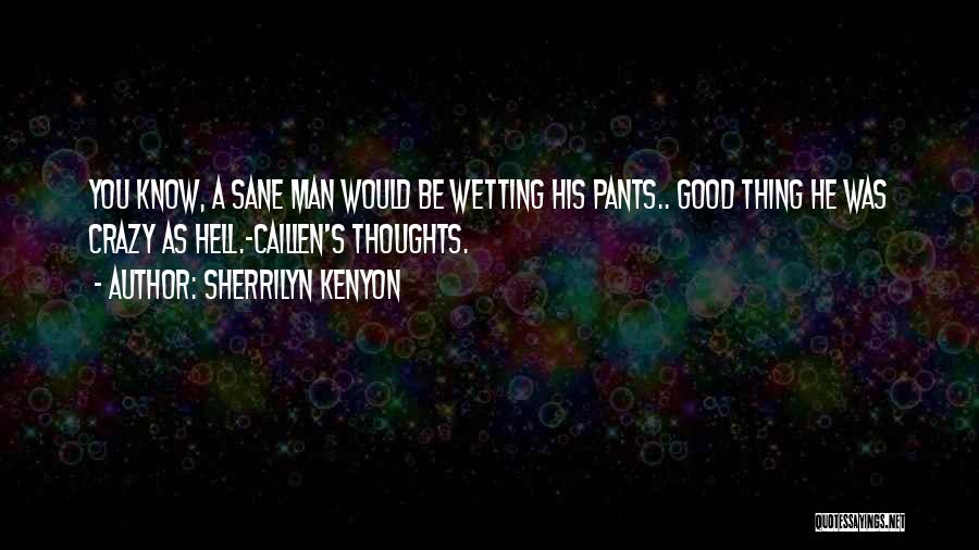 Sherrilyn Kenyon Quotes: You Know, A Sane Man Would Be Wetting His Pants.. Good Thing He Was Crazy As Hell.-caillen's Thoughts.