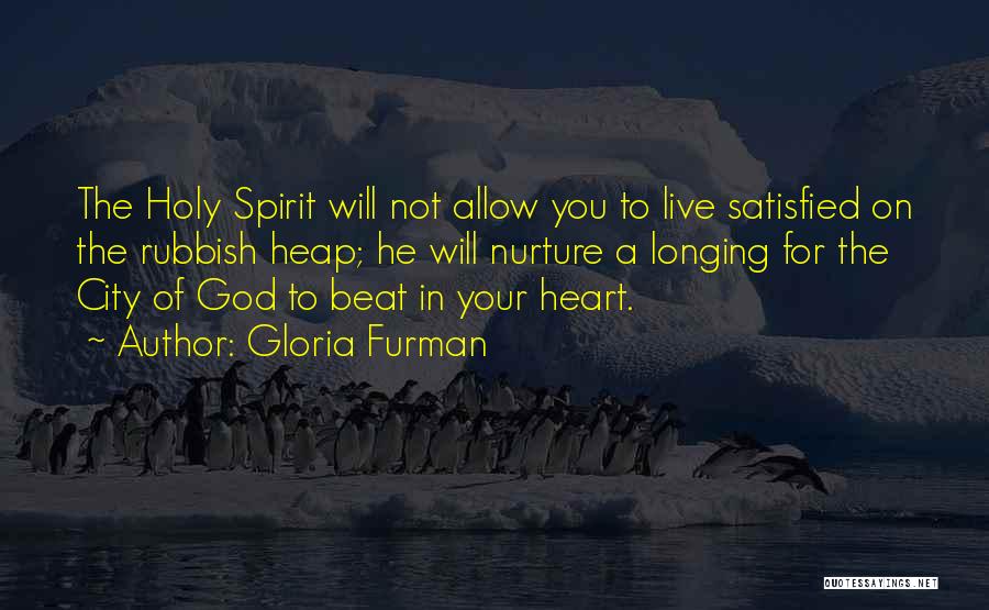 Gloria Furman Quotes: The Holy Spirit Will Not Allow You To Live Satisfied On The Rubbish Heap; He Will Nurture A Longing For