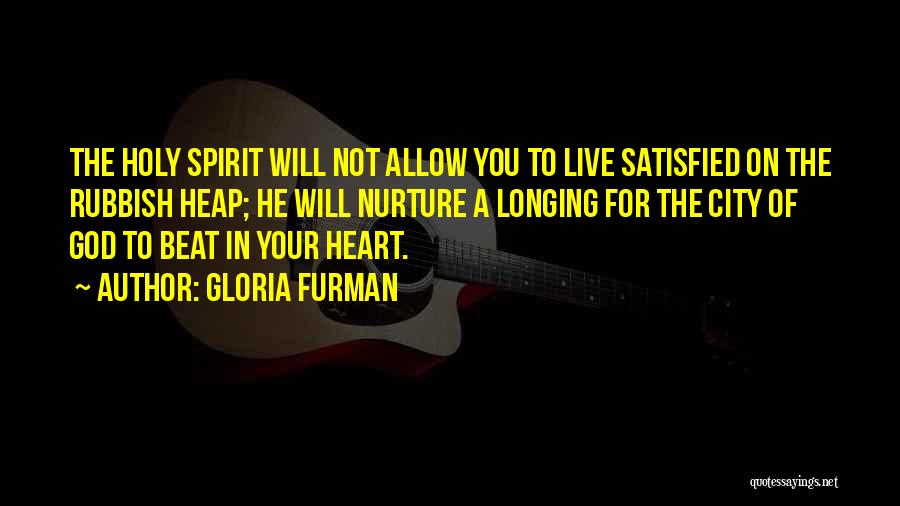 Gloria Furman Quotes: The Holy Spirit Will Not Allow You To Live Satisfied On The Rubbish Heap; He Will Nurture A Longing For