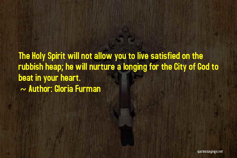 Gloria Furman Quotes: The Holy Spirit Will Not Allow You To Live Satisfied On The Rubbish Heap; He Will Nurture A Longing For