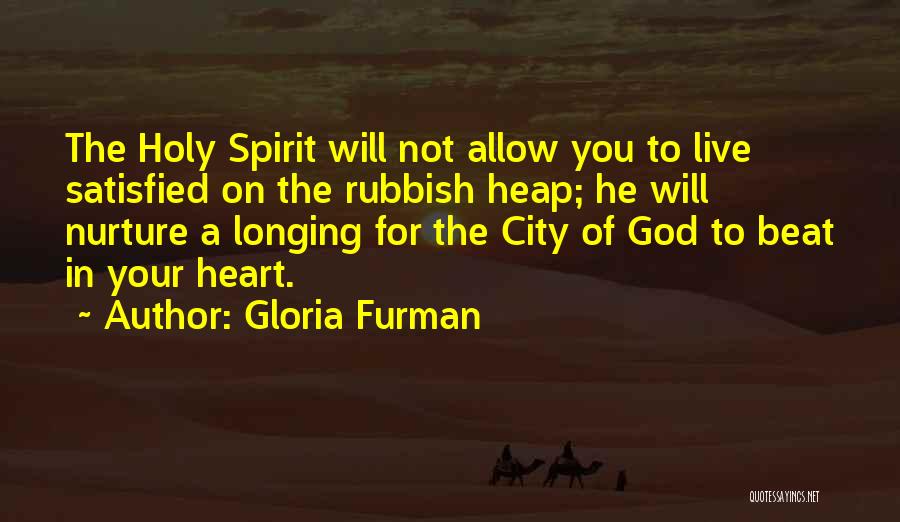 Gloria Furman Quotes: The Holy Spirit Will Not Allow You To Live Satisfied On The Rubbish Heap; He Will Nurture A Longing For