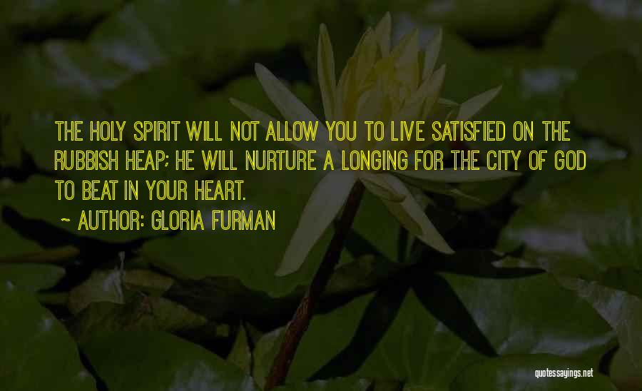 Gloria Furman Quotes: The Holy Spirit Will Not Allow You To Live Satisfied On The Rubbish Heap; He Will Nurture A Longing For