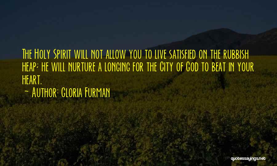 Gloria Furman Quotes: The Holy Spirit Will Not Allow You To Live Satisfied On The Rubbish Heap; He Will Nurture A Longing For