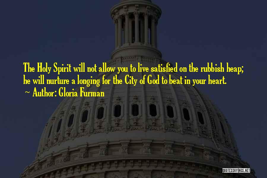 Gloria Furman Quotes: The Holy Spirit Will Not Allow You To Live Satisfied On The Rubbish Heap; He Will Nurture A Longing For