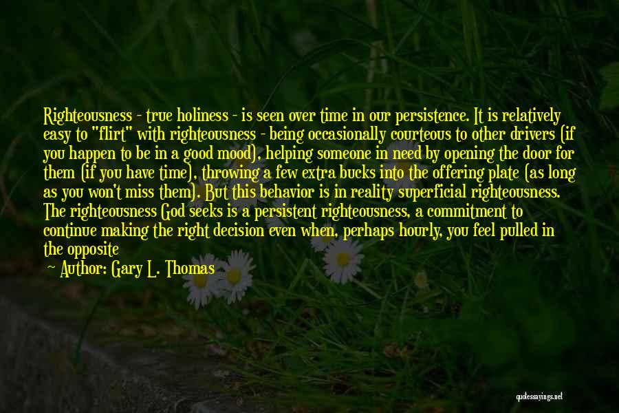 Gary L. Thomas Quotes: Righteousness - True Holiness - Is Seen Over Time In Our Persistence. It Is Relatively Easy To Flirt With Righteousness