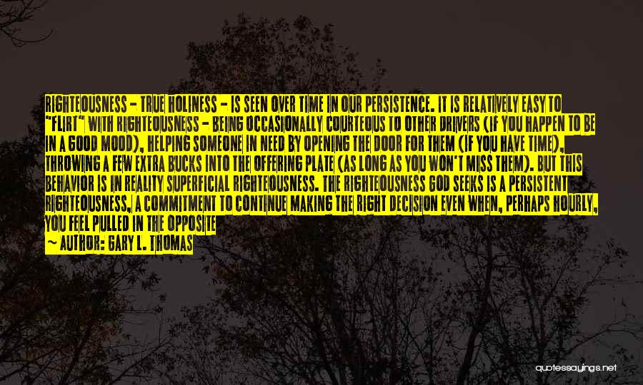 Gary L. Thomas Quotes: Righteousness - True Holiness - Is Seen Over Time In Our Persistence. It Is Relatively Easy To Flirt With Righteousness