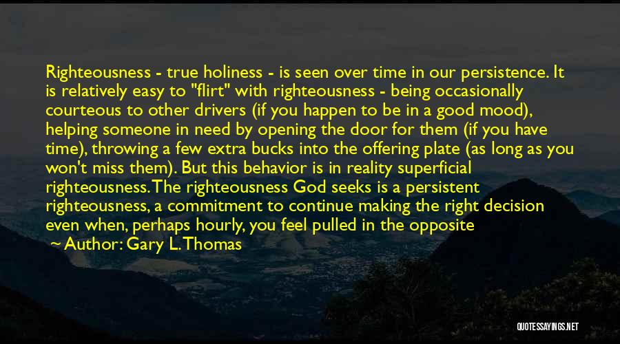 Gary L. Thomas Quotes: Righteousness - True Holiness - Is Seen Over Time In Our Persistence. It Is Relatively Easy To Flirt With Righteousness