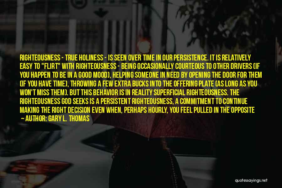 Gary L. Thomas Quotes: Righteousness - True Holiness - Is Seen Over Time In Our Persistence. It Is Relatively Easy To Flirt With Righteousness