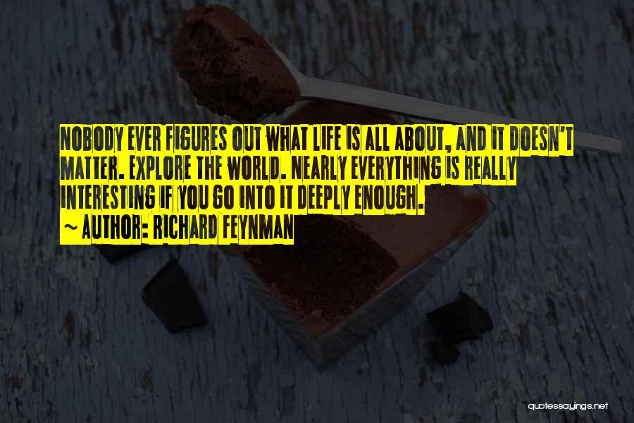 Richard Feynman Quotes: Nobody Ever Figures Out What Life Is All About, And It Doesn't Matter. Explore The World. Nearly Everything Is Really
