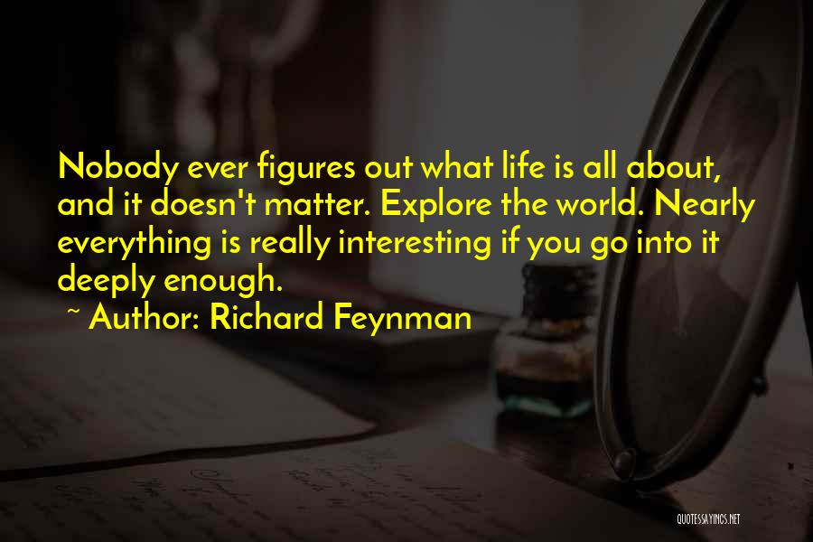 Richard Feynman Quotes: Nobody Ever Figures Out What Life Is All About, And It Doesn't Matter. Explore The World. Nearly Everything Is Really