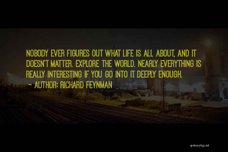 Richard Feynman Quotes: Nobody Ever Figures Out What Life Is All About, And It Doesn't Matter. Explore The World. Nearly Everything Is Really