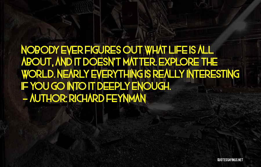 Richard Feynman Quotes: Nobody Ever Figures Out What Life Is All About, And It Doesn't Matter. Explore The World. Nearly Everything Is Really
