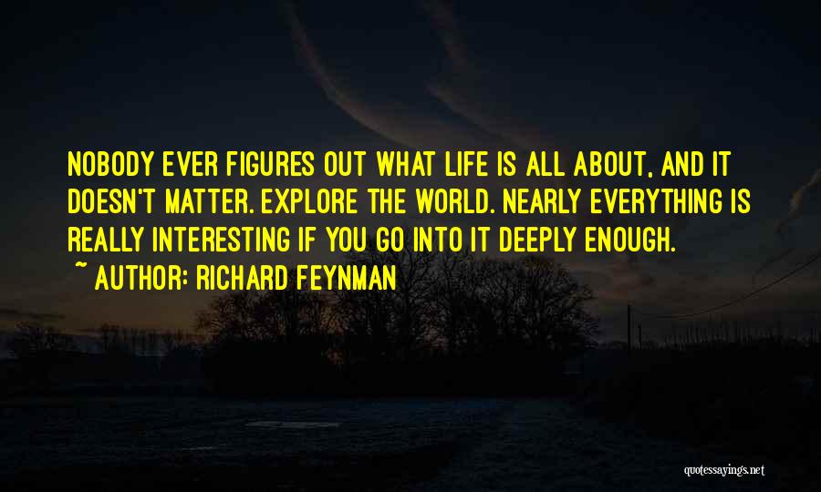 Richard Feynman Quotes: Nobody Ever Figures Out What Life Is All About, And It Doesn't Matter. Explore The World. Nearly Everything Is Really