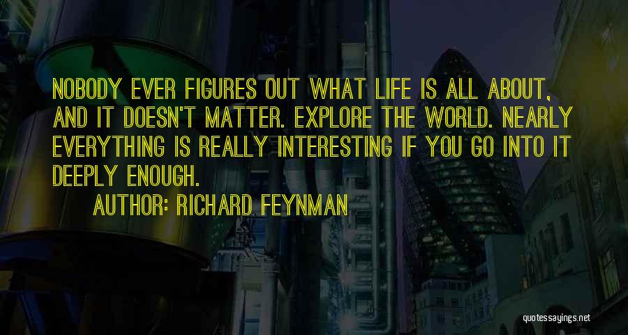 Richard Feynman Quotes: Nobody Ever Figures Out What Life Is All About, And It Doesn't Matter. Explore The World. Nearly Everything Is Really