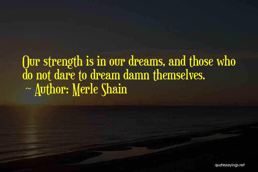 Merle Shain Quotes: Our Strength Is In Our Dreams, And Those Who Do Not Dare To Dream Damn Themselves.