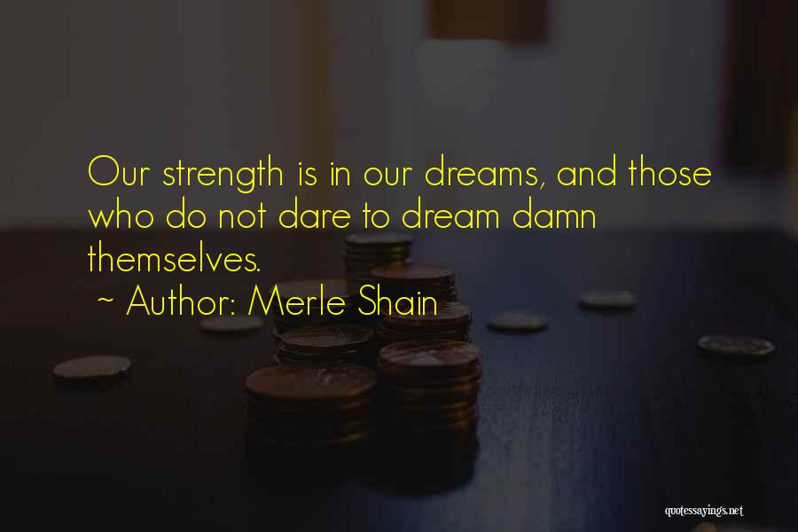 Merle Shain Quotes: Our Strength Is In Our Dreams, And Those Who Do Not Dare To Dream Damn Themselves.