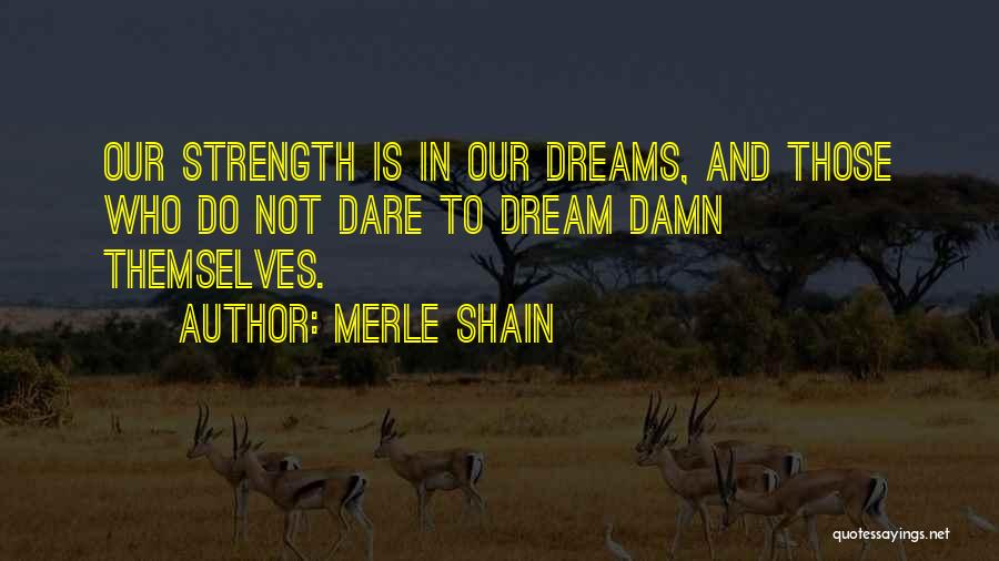 Merle Shain Quotes: Our Strength Is In Our Dreams, And Those Who Do Not Dare To Dream Damn Themselves.