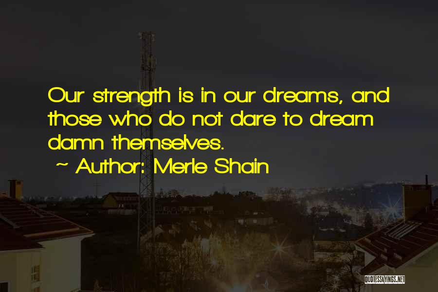 Merle Shain Quotes: Our Strength Is In Our Dreams, And Those Who Do Not Dare To Dream Damn Themselves.