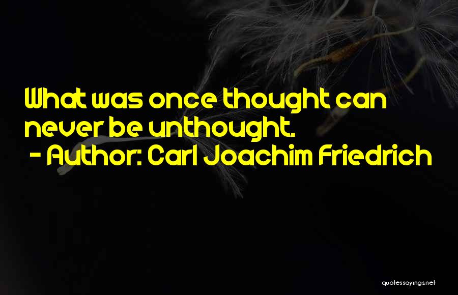 Carl Joachim Friedrich Quotes: What Was Once Thought Can Never Be Unthought.