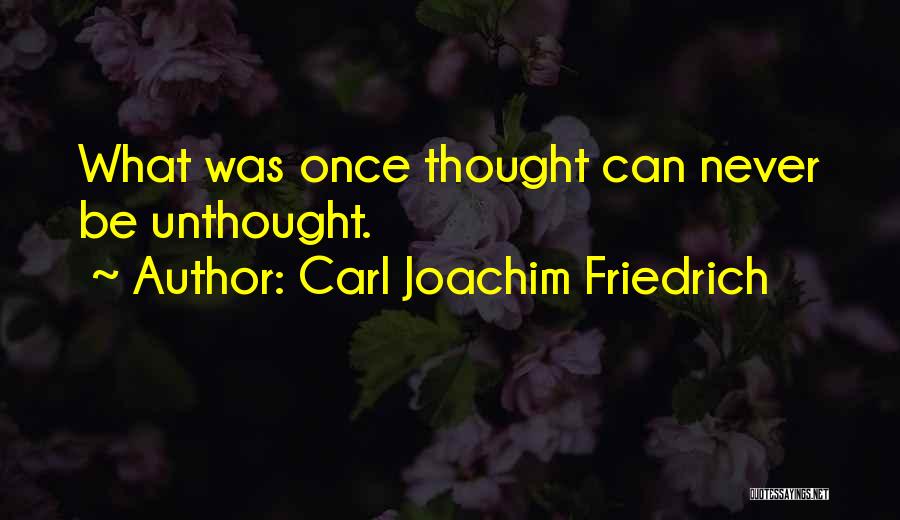 Carl Joachim Friedrich Quotes: What Was Once Thought Can Never Be Unthought.