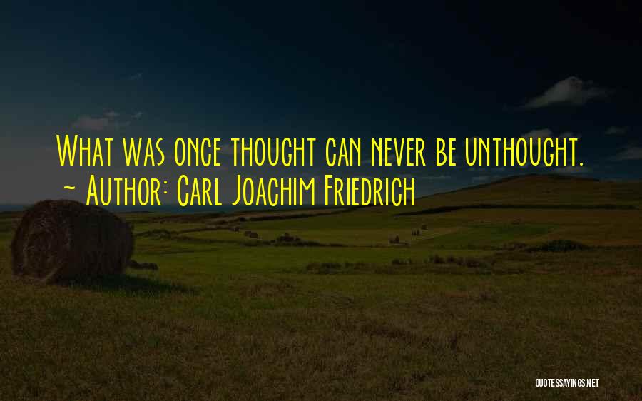 Carl Joachim Friedrich Quotes: What Was Once Thought Can Never Be Unthought.