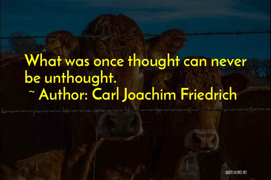 Carl Joachim Friedrich Quotes: What Was Once Thought Can Never Be Unthought.