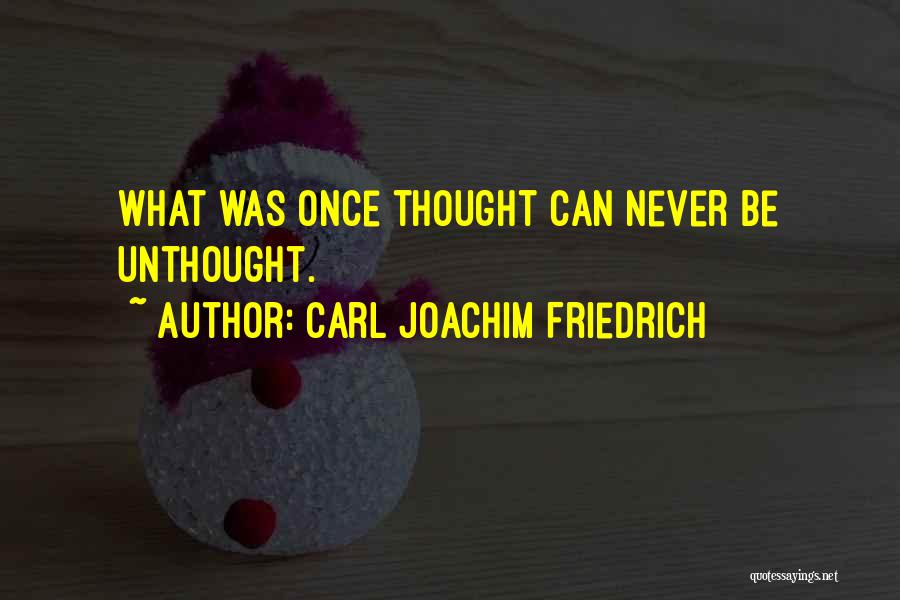 Carl Joachim Friedrich Quotes: What Was Once Thought Can Never Be Unthought.