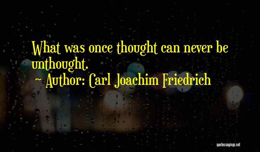 Carl Joachim Friedrich Quotes: What Was Once Thought Can Never Be Unthought.