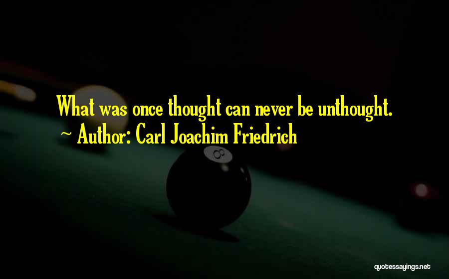 Carl Joachim Friedrich Quotes: What Was Once Thought Can Never Be Unthought.