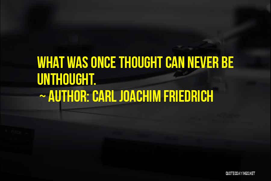 Carl Joachim Friedrich Quotes: What Was Once Thought Can Never Be Unthought.