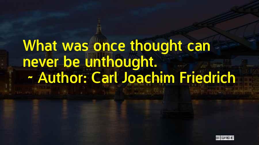 Carl Joachim Friedrich Quotes: What Was Once Thought Can Never Be Unthought.