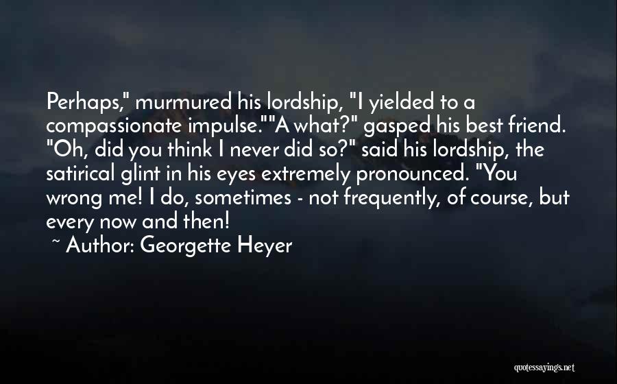 Georgette Heyer Quotes: Perhaps, Murmured His Lordship, I Yielded To A Compassionate Impulse.a What? Gasped His Best Friend. Oh, Did You Think I