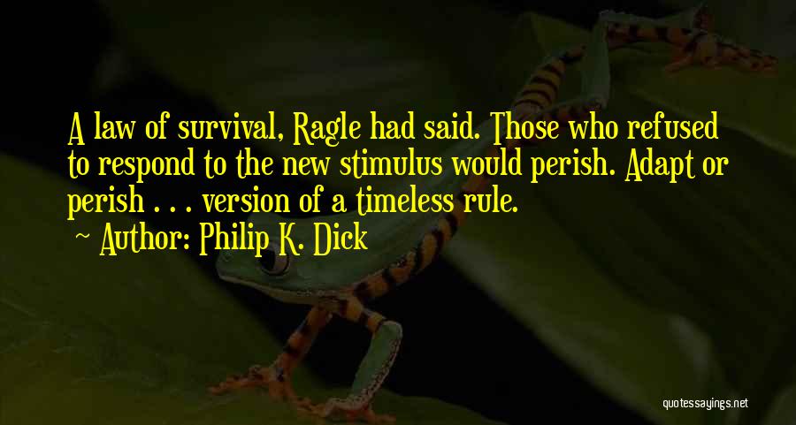 Philip K. Dick Quotes: A Law Of Survival, Ragle Had Said. Those Who Refused To Respond To The New Stimulus Would Perish. Adapt Or