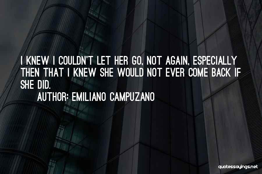 Emiliano Campuzano Quotes: I Knew I Couldn't Let Her Go, Not Again, Especially Then That I Knew She Would Not Ever Come Back
