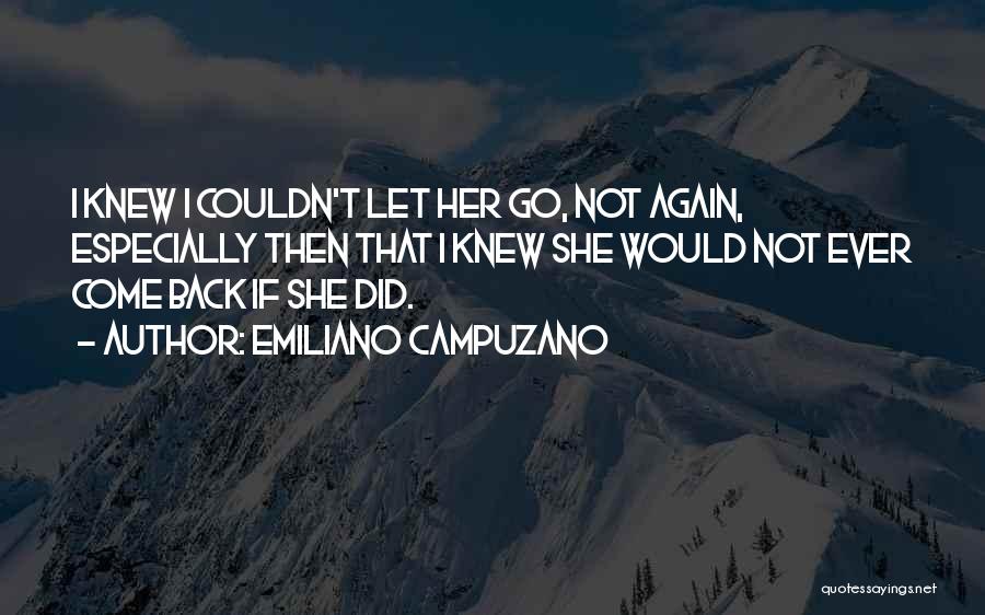 Emiliano Campuzano Quotes: I Knew I Couldn't Let Her Go, Not Again, Especially Then That I Knew She Would Not Ever Come Back