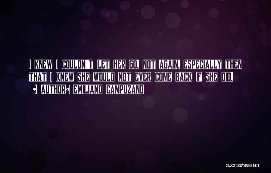 Emiliano Campuzano Quotes: I Knew I Couldn't Let Her Go, Not Again, Especially Then That I Knew She Would Not Ever Come Back