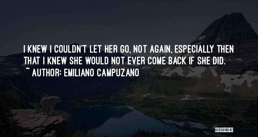 Emiliano Campuzano Quotes: I Knew I Couldn't Let Her Go, Not Again, Especially Then That I Knew She Would Not Ever Come Back