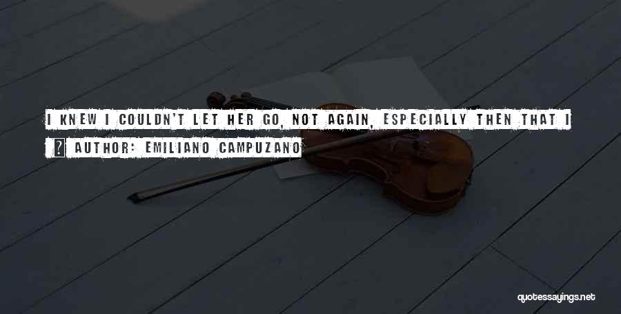 Emiliano Campuzano Quotes: I Knew I Couldn't Let Her Go, Not Again, Especially Then That I Knew She Would Not Ever Come Back