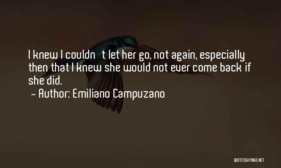 Emiliano Campuzano Quotes: I Knew I Couldn't Let Her Go, Not Again, Especially Then That I Knew She Would Not Ever Come Back